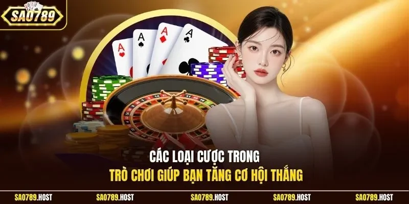 Các loại cược trong trò chơi giúp bạn tăng cơ hội thắng