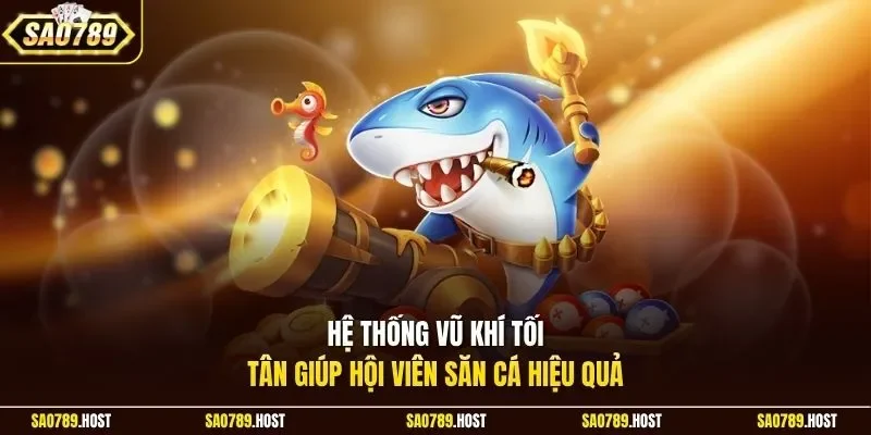 Hệ thống vũ khí tối tân giúp hội viên săn cá hiệu quả