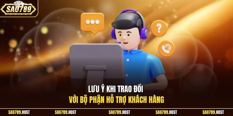 Lưu ý khi trao đổi với bộ phận hỗ trợ khách hàng